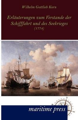 ErlÃ¤uterungen zum Verstande der Schifffahrt und des Seekrieges - Wilhelm Gottlieb Korn