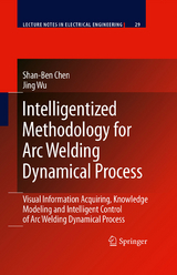 Intelligentized Methodology for Arc Welding Dynamical Processes - Shan-Ben Chen, Jing Wu