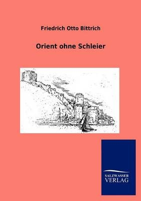 Orient ohne Schleier - Friedrich Otto Bittrich