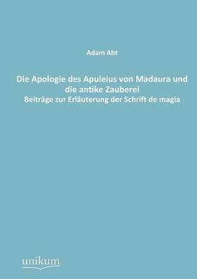 Die Apologie des Apuleius von Madaura und die antike Zauberei - Adam Abt