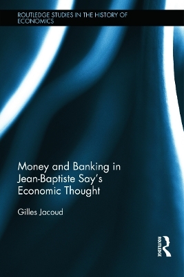 Money and Banking in Jean-Baptiste Say's Economic Thought - Gilles Jacoud