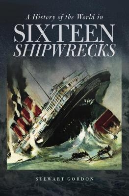 A History of the World in Sixteen Shipwrecks - Stewart Gordon