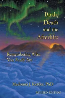 Birth, Death and the Afterlife - Madonna J Kettler