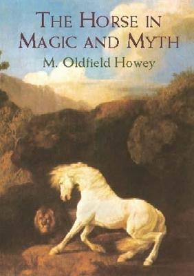 The Horse in Magic and Myth - M.Oldfield Howey