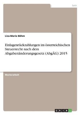 Einlagenrückzahlungen im österreichischen Steuerrecht nach dem Abgabenänderungsgesetz (AbgÄG) 2015 - Lisa-Maria Böhm