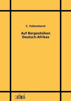 Auf Bergeshöhen Deutsch-Afrikas - C. Falkenhorst