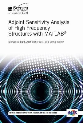 Adjoint Sensitivity Analysis of High Frequency Structures with MATLAB® - Mohamed H. Bakr, Atef Z. Elsherbeni, Veysel Demir