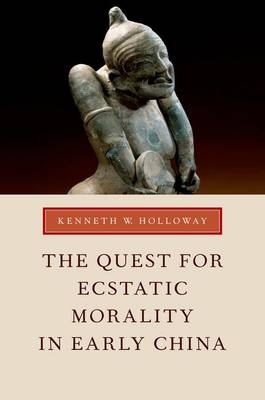 The Quest for Ecstatic Morality in Early China - Kenneth W. Holloway