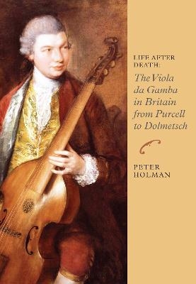 Life After Death: The Viola da Gamba in Britain from Purcell to Dolmetsch - Peter Holman