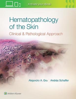 Hematopathology of the Skin - Alejandro Ariel Gru, Andras Schaffer