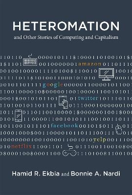 Heteromation, and Other Stories of Computing and Capitalism - Hamid R. Ekbia, Bonnie A. Nardi