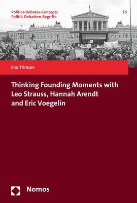 Thinking Founding Moments with Leo Strauss, Hannah Arendt and Eric Voegelin - Eno Trimcev