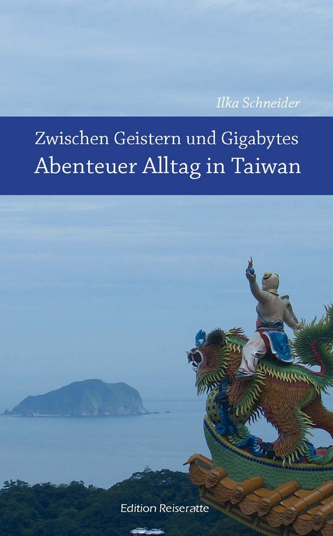 Zwischen Geistern und Gigabytes - Abenteuer Alltag in Taiwan - Ilka Schneider