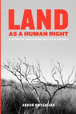 Land as a Human Right. A History of Land Law and Practice in Tanzania - Abdon Rwegasira