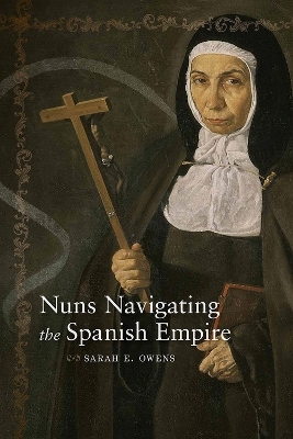 Nuns Navigating the Spanish Empire - Sarah E. Owens