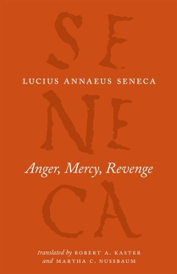 Anger, Mercy, Revenge - Lucius Annaeus Seneca, Robert A Kaster, Martha C Nussbaum, Robert A. Kaster, Martha C. Nussbaum