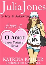 Julia Jones - Os Anos da Adolescência - Livro 2: O Amor é uma Montanha Russa -  Katrina Kahler