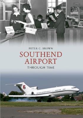 Southend Airport Through Time - Peter C. Brown