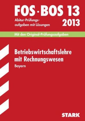 Abschluss-Prüfungen Fach-/Berufsoberschule Bayern / Betriebswirtschaftslehre mit Rechnungswesen FOS/BOS 13 / 2013 - Markus Hierl, Hans Zettl