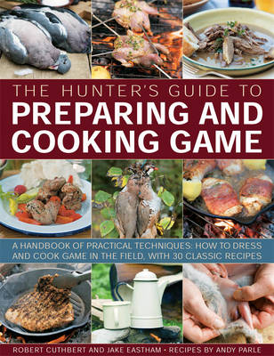 The Hunter's Guide to Preparing and Cooking Game - Robert Cuthbert, Jake Eastham, Andy Parle