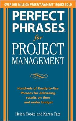 Perfect Phrases for Project Management: Hundreds of Ready-to-Use Phrases for Delivering Results on Time and Under Budget - Helen Cooke, Karen Tate