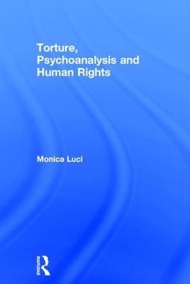 Torture, Psychoanalysis and Human Rights - Monica Luci