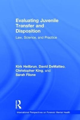 Evaluating Juvenile Transfer and Disposition - Kirk Heilbrun, David DeMatteo, Christopher King, Sarah Filone