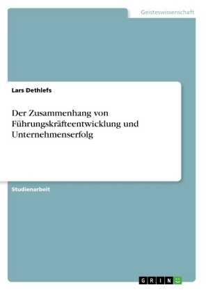 Der Zusammenhang von FÃ¼hrungskrÃ¤fteentwicklung und Unternehmenserfolg - Lars Dethlefs