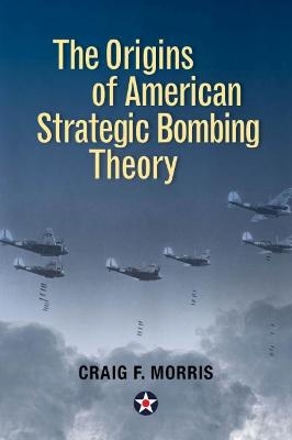 The Origins of American Strategic Bombing Theory - Craig F. Morris