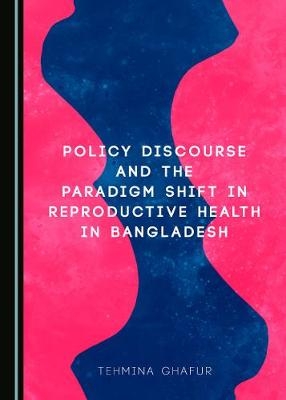 Policy Discourse and the Paradigm Shift in Reproductive Health in Bangladesh - Tehmina Ghafur