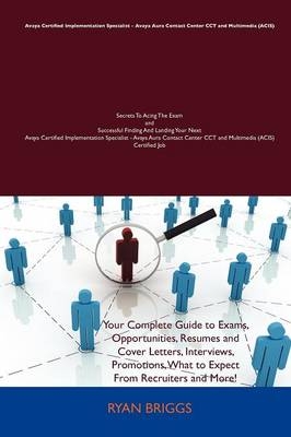 Avaya Certified Implementation Specialist - Avaya Aura Contact Center (Acis) Secrets to Acing the Exam and Successful Finding and Landing Your Next AV -  Ryan Briggs