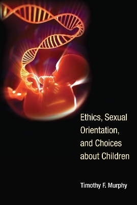 Ethics, Sexual Orientation, and Choices about Children - Timothy F. Murphy