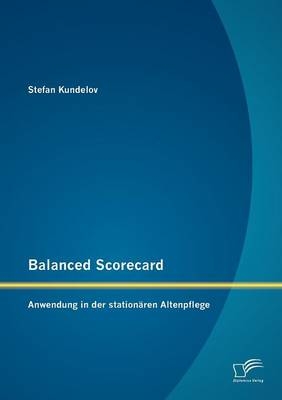 Balanced Scorecard: Anwendung in der stationären Altenpflege - Stefan Kundelov