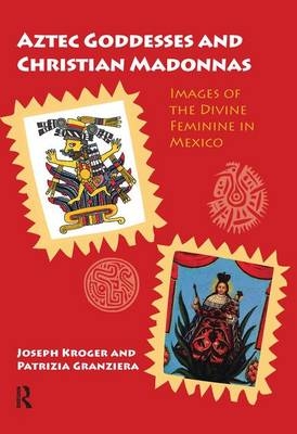 Aztec Goddesses and Christian Madonnas - Joseph Kroger, Patrizia Granziera