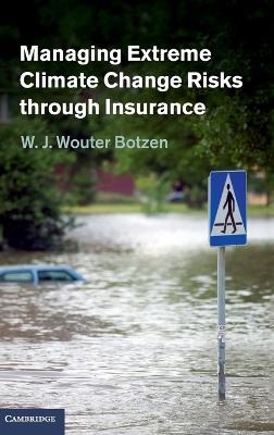 Managing Extreme Climate Change Risks through Insurance - W. J. Wouter Botzen