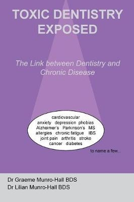 Toxic Dentistry Exposed - Graeme Robert Munro-Hall, Lillian Munro-Hall