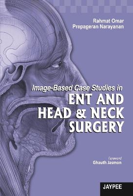 Image-Based Case Studies in ENT and Head & Neck Surgery - Rahmat Omar, Prepageran Narayanan