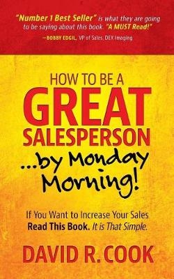 How To Be A GREAT Salesperson...By Monday Morning! - David Cook