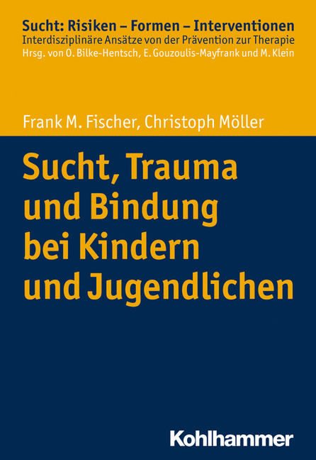 Sucht, Trauma und Bindung bei Kindern und Jugendlichen - Frank M. Fischer, Christoph Möller