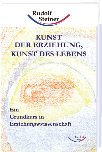 Kunst der Erziehung, Kunst des Lebens - Rudolf Steiner