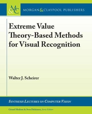 Extreme Value Theory-Based Methods for Visual Recognition - Walter J. Scheirer