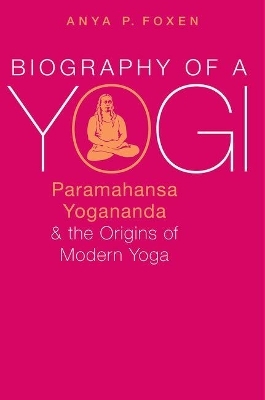 Biography of a Yogi - Anya P. Foxen