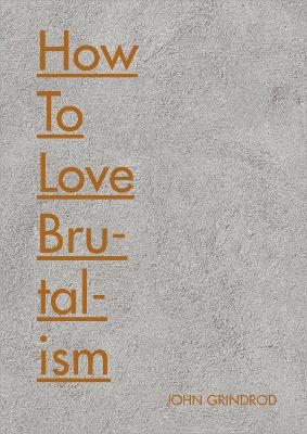 How to Love Brutalism - John Grindrod