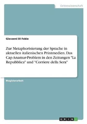 Zur Metaphorisierung der Sprache in aktuellen italienischen Printmedien. Das Cap Anamur-Problem in den Zeitungen "La Repubblica" und "Corriere della Sera" - Giovanni Di Fabio