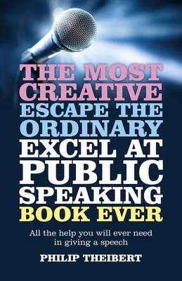 Most Creative, Escape the Ordinary, Excel at Pub – All the help you will ever need in giving a speech - Philip Theibert