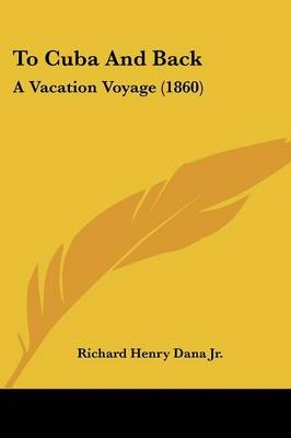 To Cuba And Back - Richard Henry Dana  Jr