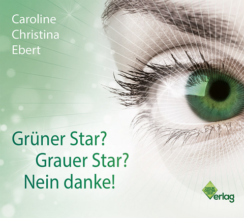 Grüner Star? Grauer Star? Nein Danke! - Caroline Ebert