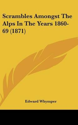 Scrambles Amongst The Alps In The Years 1860-69 (1871) - Edward Whymper