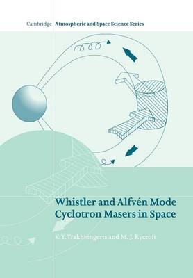 Whistler and Alfvén Mode Cyclotron Masers in Space - V. Y. Trakhtengerts, M. J. Rycroft