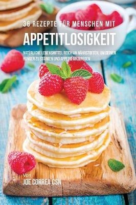 36 Rezepte f�r Menschen mit Appetitlosigkeit - Joe Correa